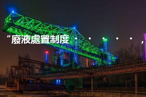 “廢液處置制度，綠色環(huán)保的守護(hù)者之光”